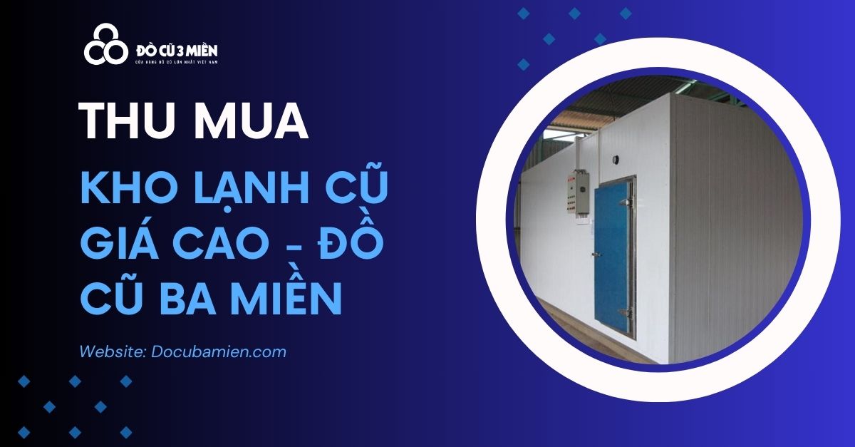  Thu Mua Kho Lạnh Cũ Giá Cao 3