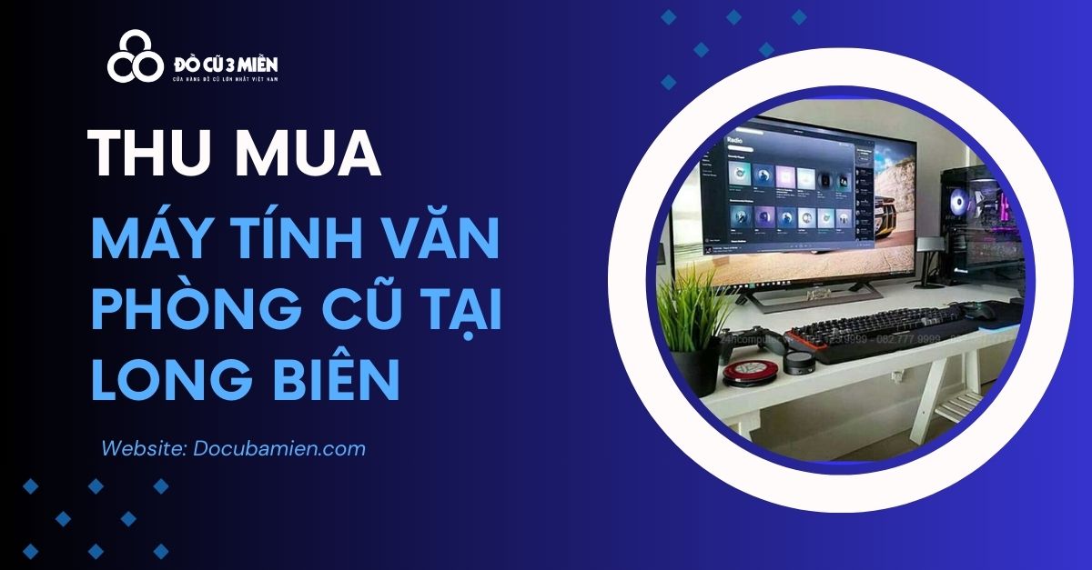 Chuyên Thu Mua Máy Tính Văn Phòng Cũ Tại Long Biên Hà Nội