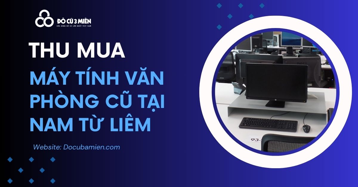 Dịch Vụ Thu Mua Máy Tính Văn Phòng Cũ Tại Nam Từ Liêm Hà Nội