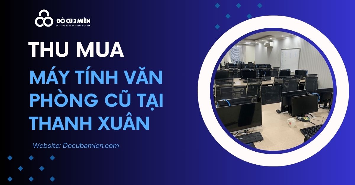 Dịch Vụ Thu Mua Máy Tính Văn Phòng Cũ Tại Thanh Xuân Hà Nội 2024