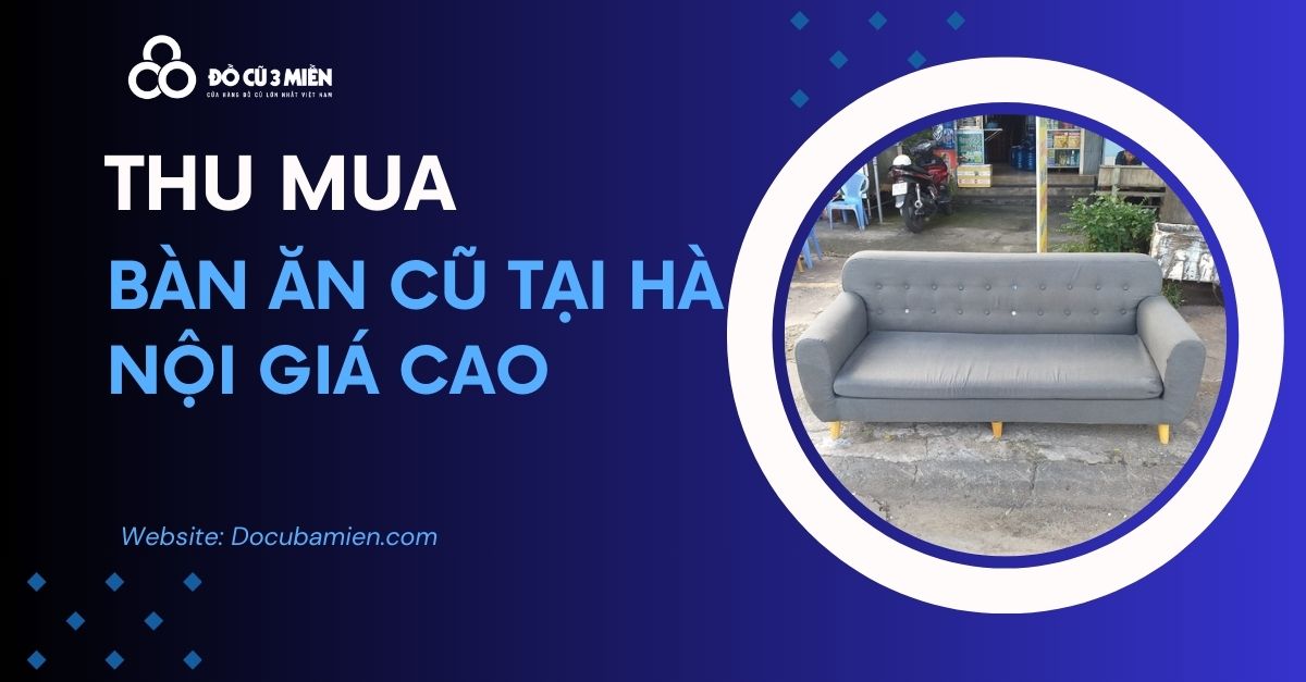 Chuyên Thu Mua Bàn Ghế Sofa Cũ Tại Hà Nội Giá Cao Năm 2024 1