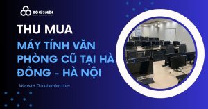 Dịch Vụ Thu Mua Máy Tính Văn Phòng Cũ Tại Hà Đông Hà Nội Năm 2024