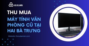 Dịch Vụ Thu Mua Máy Tính Văn Phòng Cũ Tại Hai Bà Trưng Hà Nội