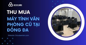 Đơn Vị Thu Mua Máy Tính Văn Phòng Cũ Tại Tây Hồ Giá Cao 2024